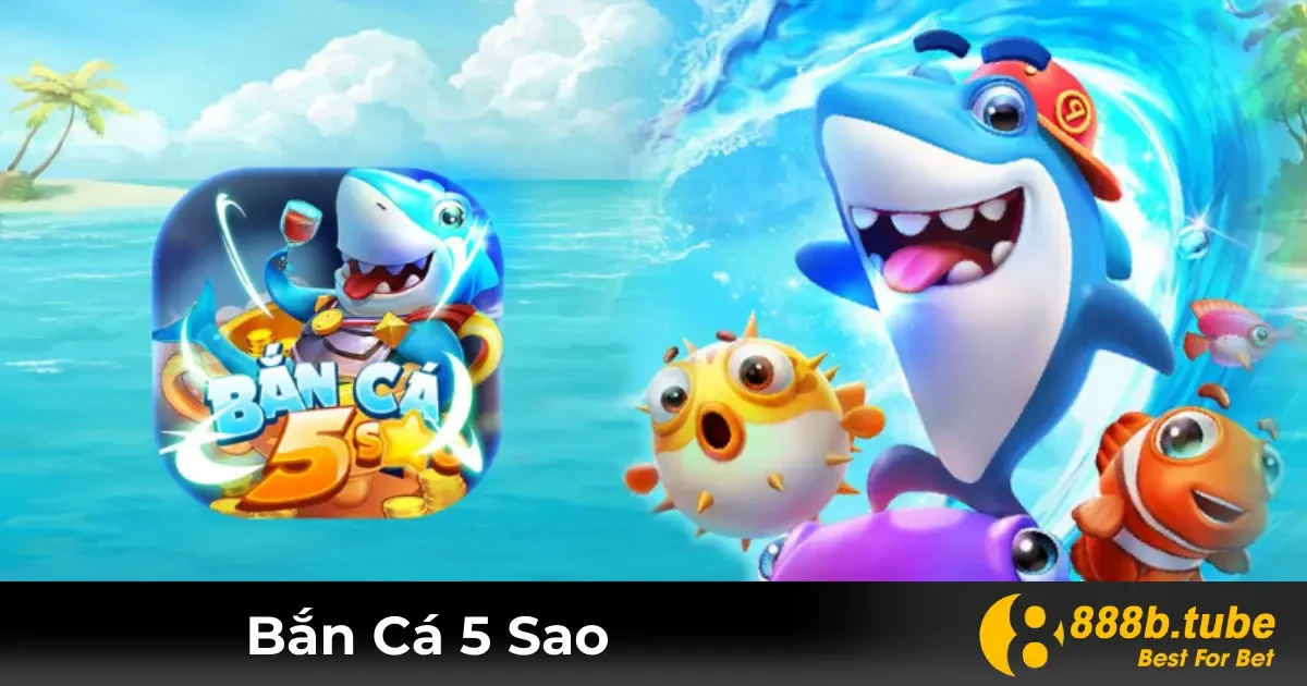 Bắn Cá 5 Sao Là Gì? Bí Quyết Chơi Hiệu Quả Tại 888B 2 Game Bắn Cá 5 Sao Là Gì? Đặc Điểm Chính