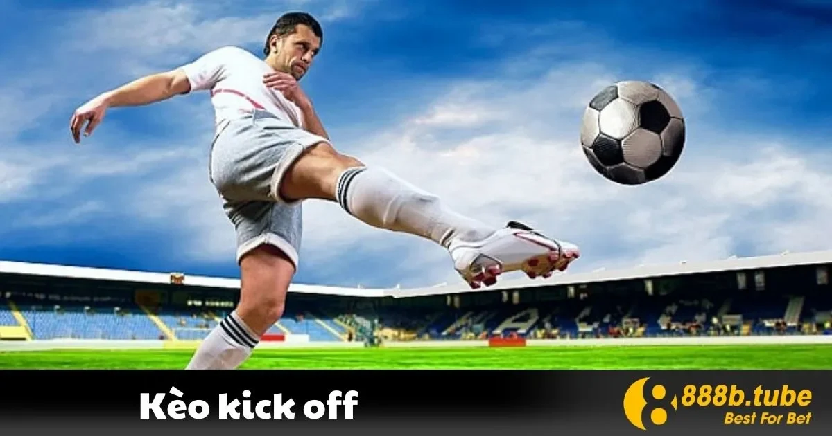 Kèo Kick Off Là Gì? Hướng Dẫn Chơi Hiệu Quả Tại 888B