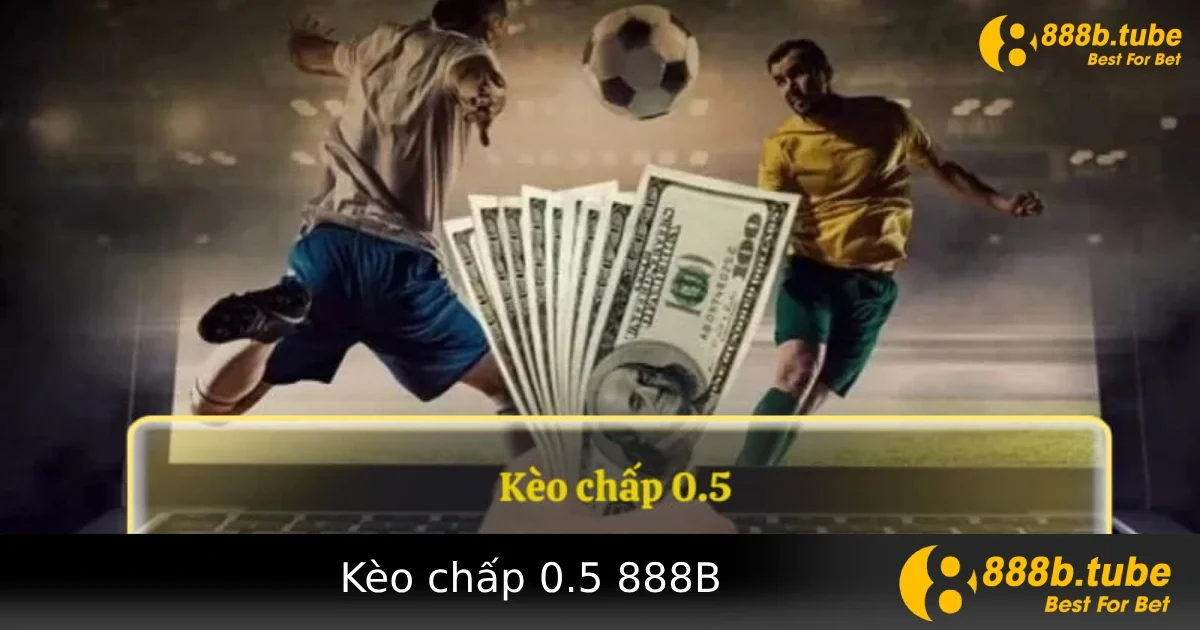 Kèo Chấp 0.5 Là Gì? Cách Hiểu Đơn Giản Và Hiệu Quả Khi Cược Tại 888B