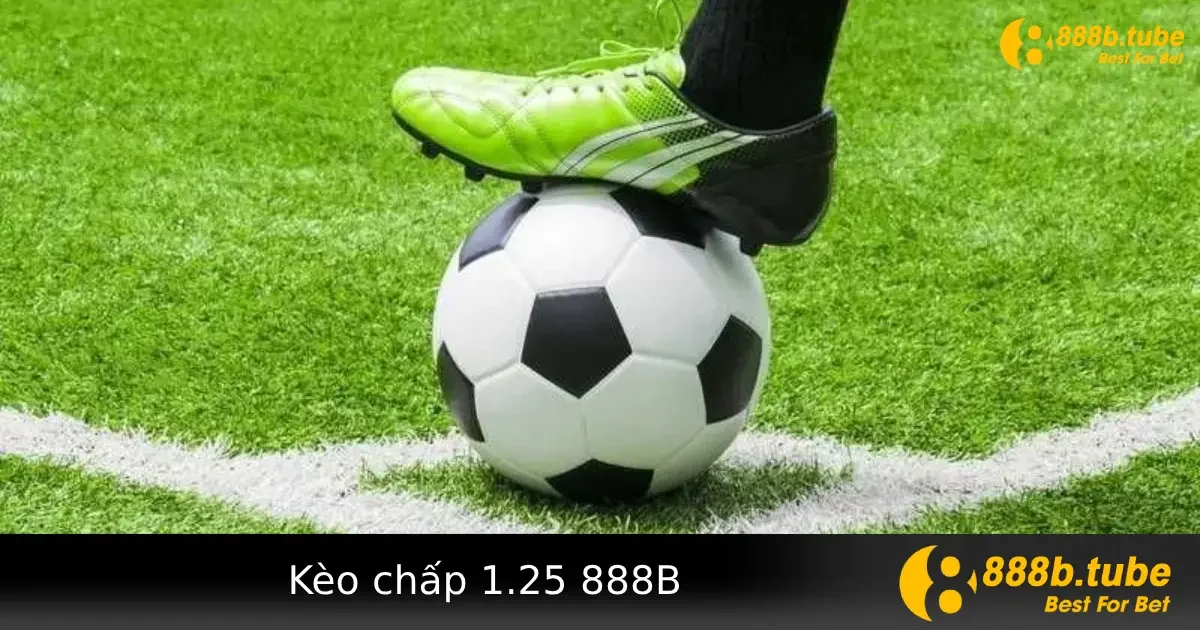 Kèo chấp 1.25 là gì? Bí quyết chọn đúng kèo tại 888B