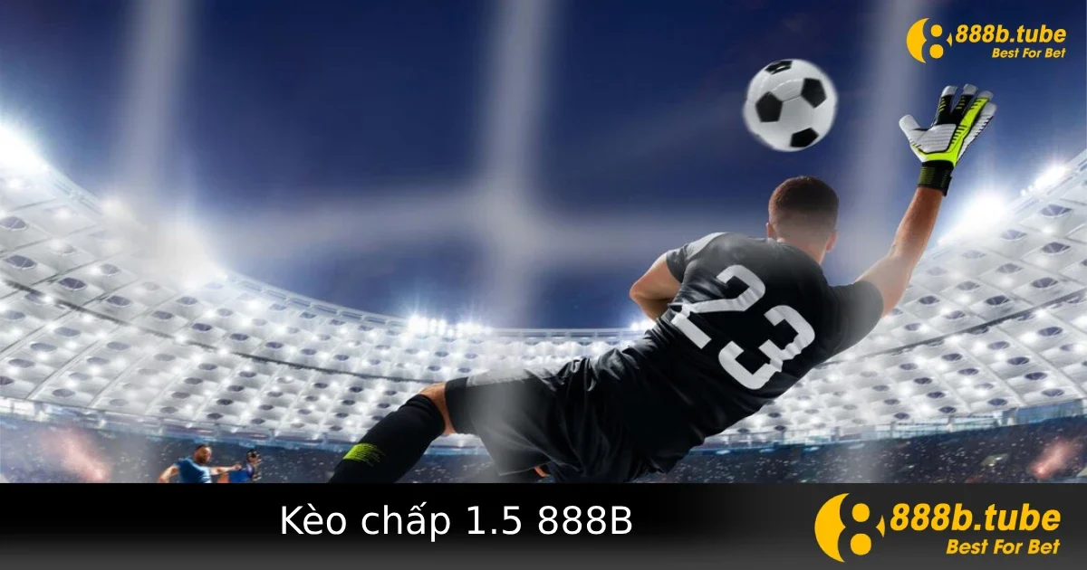 Kèo Chấp 1.5 Tại 888B – Cách Chơi Và Mẹo Đọc Kèo Chuẩn Xác