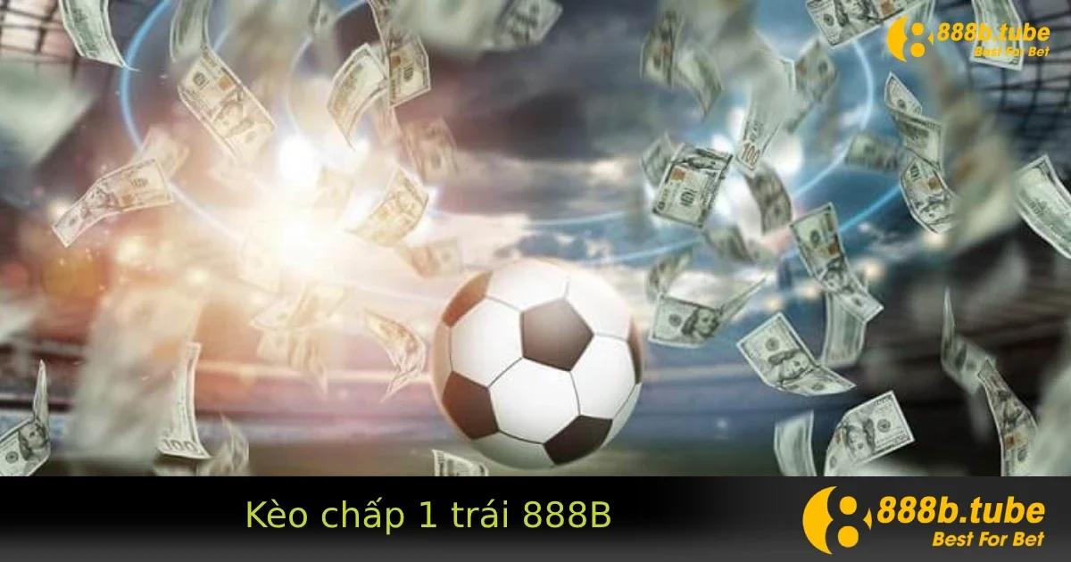 Kèo chấp 1 trái – Kèo phổ biến và dễ hiểu dành cho người mới tại 888B