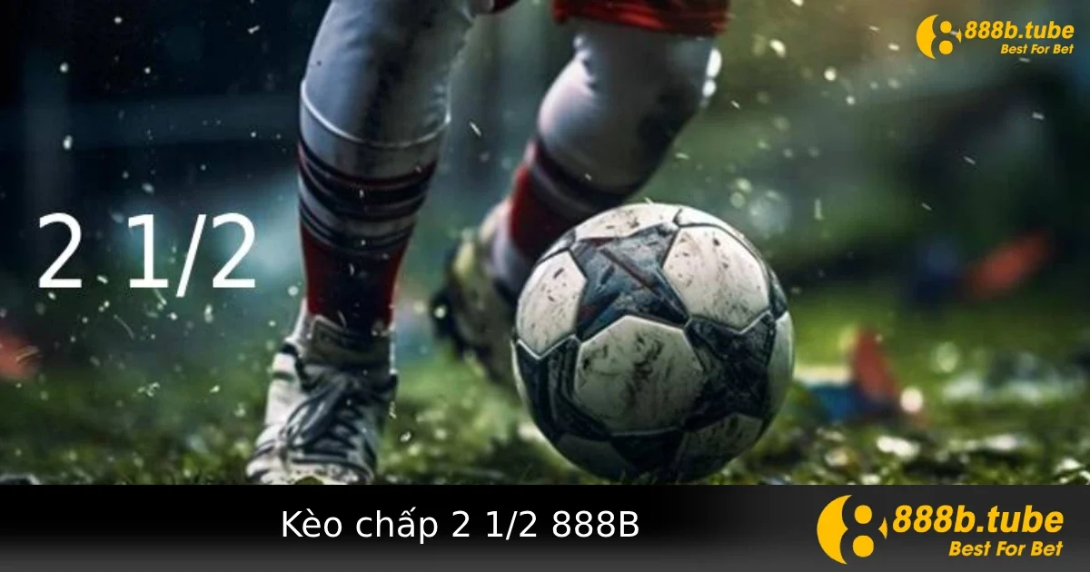 Kèo Chấp 2 1/2 Tại Nhà Cái 888B – Dành Cho Các Trận Có Chênh Lệch Rõ